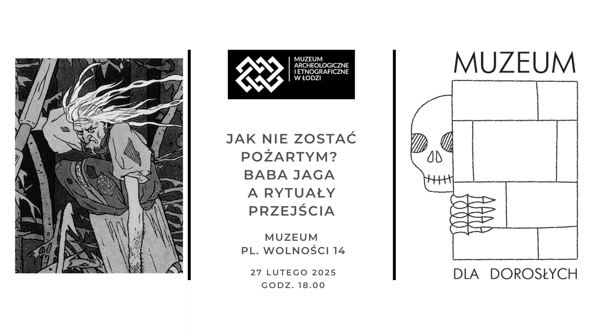 Plakat promujący wydarzenie organizowane przez Muzeum Archeologiczne i Etnograficzne w Łodzi. Pośrodku znajduje się tytuł wydarzenia: "Jak nie zostać pożartym? Baba Jaga a rytuały przejścia". Pod tytułem podane są szczegóły spotkania: Muzeum, pl. Wolności 14, 16 stycznia 2025, godz. 18:00. W lewym panelu widnieje ilustracja przedstawiająca Babę Jagę – starą wiedźmę z długimi, rozwianymi włosami, lecącą na moździerzu przez ciemny las. Po prawej stronie grafika z czaszką wyglądającą zza ceglanej ściany oraz n