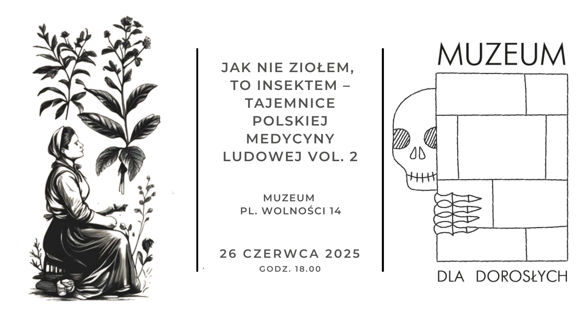 Czarno-biała ilustracja promująca wydarzenie „Jak nie ziołem, to insekt – tajemnice polskiej medycyny ludowej vol. 2”. Po lewej stronie kobieta w ludowym stroju siedzi wśród roślin, z dużymi ilustracjami ziół nad nią. Po środku tekst z nazwą wydarzenia, miejscem (Muzeum, pl. Wolności 14) i datą: 26 czerwca 2025, godz. 18.00. Po prawej stronie minimalistyczna ilustracja czaszki zaglądającej zza ściany z napisem „Muzeum dla dorosłych”.