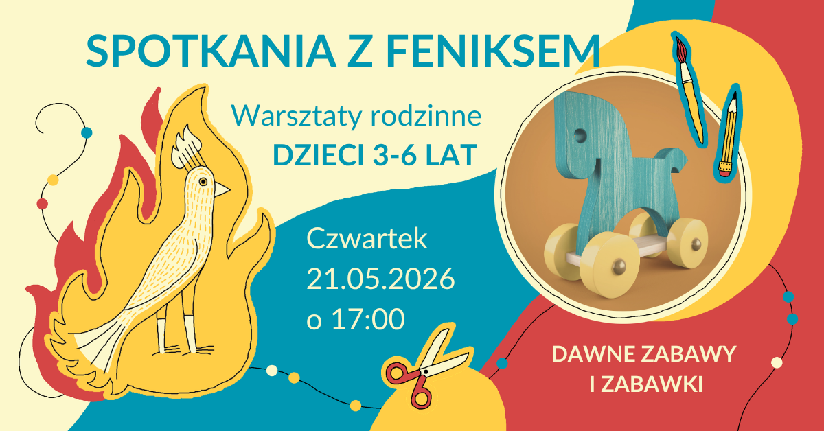 Kolorowa grafika promująca wydarzenie dla dzieci. Na górze widnieje napis „Spotkania z Feniksem”, poniżej „Warsztaty rodzinne, dzieci 3–6 lat”. Po lewej stronie znajduje się stylizowany rysunek feniksa w płomieniach w odcieniach żółci, pomarańczu i czerwieni. Po prawej stronie w okrągłej ramce pokazano drewnianą zabawkę – niebieskiego konika na kółkach. Obok widoczne są ilustracje pędzla i ołówka. Na środku podano szczegóły wydarzenia: „Czwartek, 21.05.2026, o 17:00”. Na dole po prawej napis „Dawne zabawy i