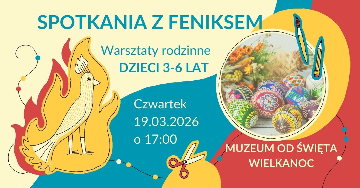 Plakat informujący o warsztatach rodzinnych „Spotkania z Feniksem” dla dzieci w wieku 3–6 lat. Na grafice znajduje się stylizowany feniks w płomieniach oraz ilustracja kolorowych pisanek. Tekst na plakacie: „Spotkania z Feniksem. Warsztaty rodzinne. Dzieci 3–6 lat. Czwartek, 19.03.2026, godz. 17:00. Muzeum od święta Wielkanoc. Kolorowa, ilustracyjna oprawa graficzna.