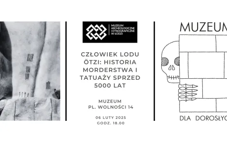 Plakat promujący wydarzenie w Muzeum Archeologicznym i Etnograficznym w Łodzi. Po lewej stronie znajduje się czarno-białe zdjęcie fragmentu ciała Ötziego, człowieka lodu, z widocznymi prostymi tatuażami w postaci równoległych linii na skórze. W środkowej części plakatu umieszczono logo muzeum oraz główny tytuł wydarzenia: „Człowiek lodu Ötzi: historia morderstwa i tatuaży sprzed 5000 lat.” Poniżej podano lokalizację muzeum – Plac Wolności 14 – oraz datę i godzinę spotkania: 6 lutego 2025, godzina 18:00. Po 