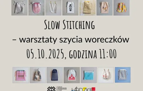 Plakat informacyjny o warsztatach szycia woreczków. Na środku znajduje się napis: „Slow Stitching – warsztaty szycia woreczków 05.10.2025, godzina 11:00”. Na górze i dole plakatu umieszczone są zdjęcia różnych uszytych ręcznie woreczków, wykonanych z materiałów o różnych wzorach, kolorach i fakturach – od prostych, jednolitych po zdobione haftem czy patchworkiem. Na dole widnieją logotypy: Muzeum Archeologicznego i Etnograficznego w Łodzi oraz województwa łódzkiego (ŁÓDZKIE).