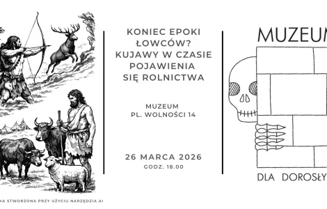 Grafika dekoracyjna z informacjami o wydarzeniu. Tekst na grafice: „Koniec epoki łowców? Kujawy w czasie pojawienia się rolnictwa, Muzeum Pl. Wolności 14, 26 marca 2026 godz. 18:00.”. Grafika jest w poziomie po lewo jest grafika stworzona przy użyciu AI, na środku jest tekst, a po lewo logo cyklu „Muzeum dla dorosłych” z rysunkową czaszką wychylająca się zza murku. 