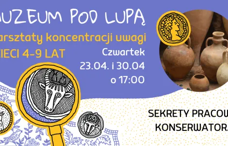 Plakat promujący zajęcia, zawiera tekst „MUZEUM POO LUPĄ Warsztaty koncentracji uwagi DZIECI 4-9 LAT Czwartek 23.04. 23.04.i30.04 30.04 o 17:00 SEKRETY PRACOWNI KONSERWATORA”