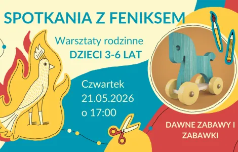 Kolorowa grafika promująca wydarzenie dla dzieci. Na górze widnieje napis „Spotkania z Feniksem”, poniżej „Warsztaty rodzinne, dzieci 3–6 lat”. Po lewej stronie znajduje się stylizowany rysunek feniksa w płomieniach w odcieniach żółci, pomarańczu i czerwieni. Po prawej stronie w okrągłej ramce pokazano drewnianą zabawkę – niebieskiego konika na kółkach. Obok widoczne są ilustracje pędzla i ołówka. Na środku podano szczegóły wydarzenia: „Czwartek, 21.05.2026, o 17:00”. Na dole po prawej napis „Dawne zabawy i